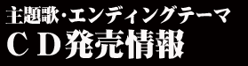 主題歌・エンディングテーマ　発売情報